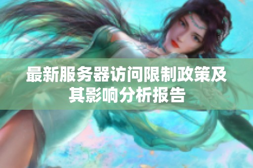 最新服务器访问限制政策及其影响分析报告