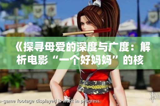 《探寻母爱的深度与广度：解析电影“一个好妈妈”的核心主题》