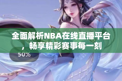 全面解析NBA在线直播平台，畅享精彩赛事每一刻