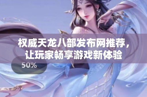 权威天龙八部发布网推荐，让玩家畅享游戏新体验