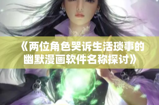 《两位角色哭诉生活琐事的幽默漫画软件名称探讨》