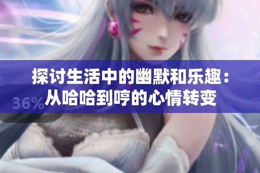 探讨生活中的幽默和乐趣：从哈哈到哼的心情转变