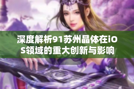 深度解析91苏州晶体在iOS领域的重大创新与影响