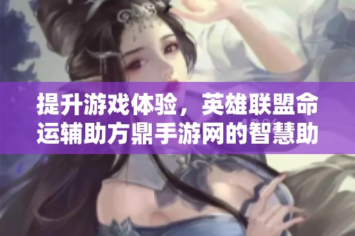 提升游戏体验，英雄联盟命运辅助方鼎手游网的智慧助手介绍