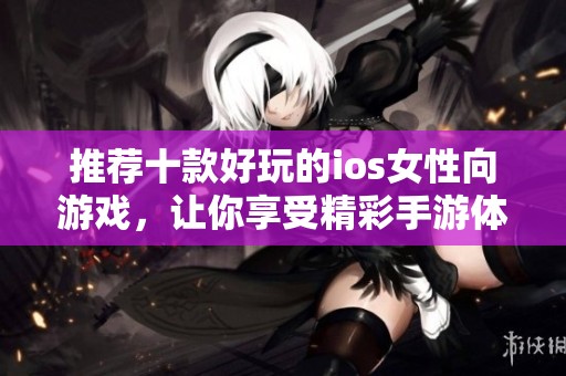 推荐十款好玩的ios女性向游戏，让你享受精彩手游体验