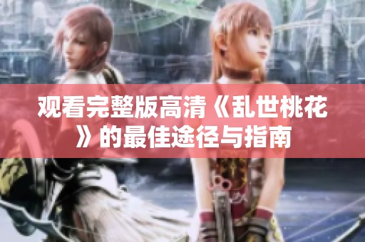 观看完整版高清《乱世桃花》的最佳途径与指南