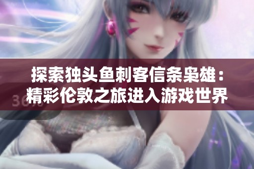 探索独头鱼刺客信条枭雄：精彩伦敦之旅进入游戏世界