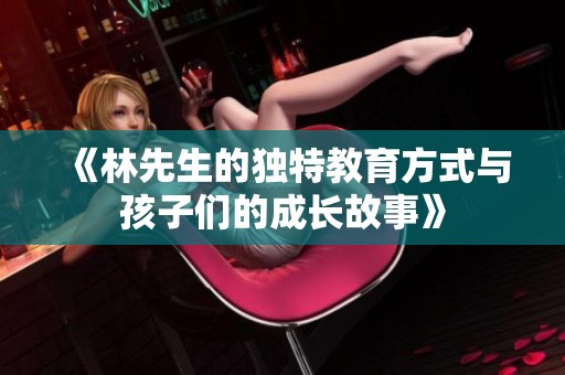 《林先生的独特教育方式与孩子们的成长故事》