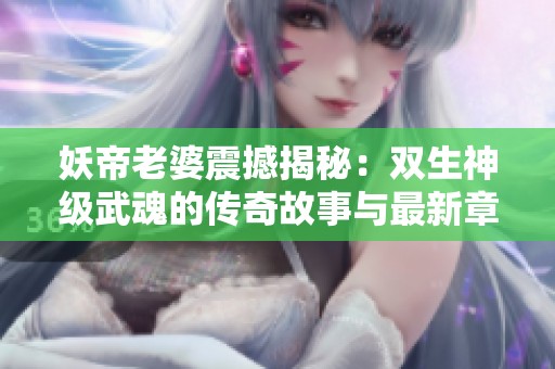 妖帝老婆震撼揭秘：双生神级武魂的传奇故事与最新章节解析