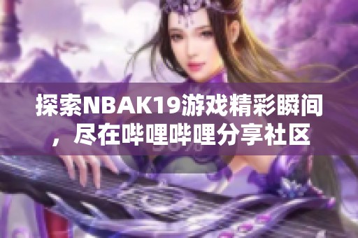 探索NBAK19游戏精彩瞬间，尽在哔哩哔哩分享社区