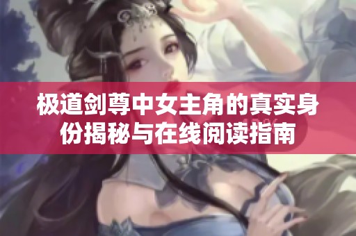 极道剑尊中女主角的真实身份揭秘与在线阅读指南