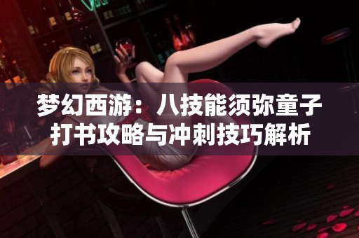 梦幻西游：八技能须弥童子打书攻略与冲刺技巧解析