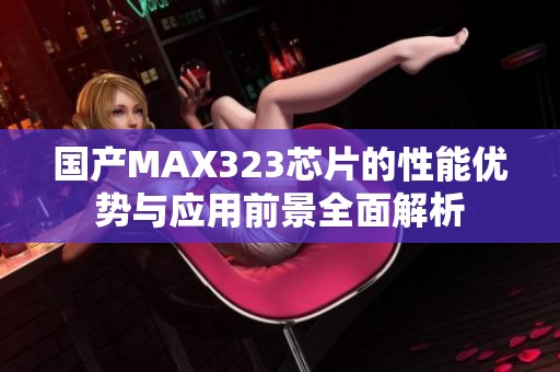 国产MAX323芯片的性能优势与应用前景全面解析