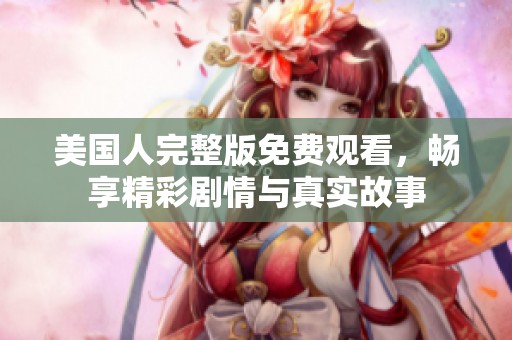 美国人完整版免费观看，畅享精彩剧情与真实故事