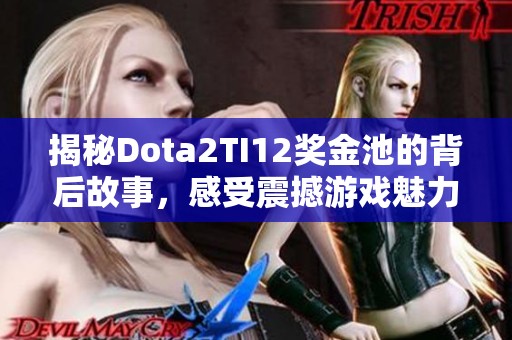 揭秘Dota2TI12奖金池的背后故事，感受震撼游戏魅力!