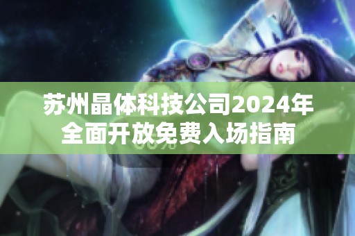 苏州晶体科技公司2024年全面开放免费入场指南