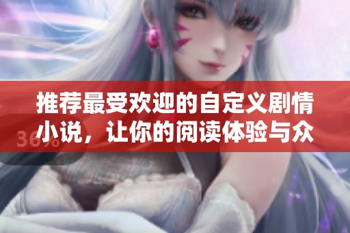 推荐最受欢迎的自定义剧情小说，让你的阅读体验与众不同