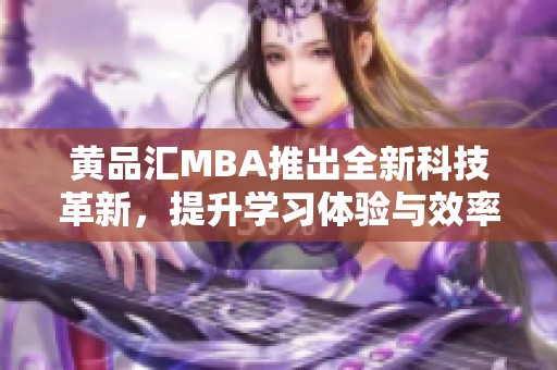 黄品汇MBA推出全新科技革新，提升学习体验与效率