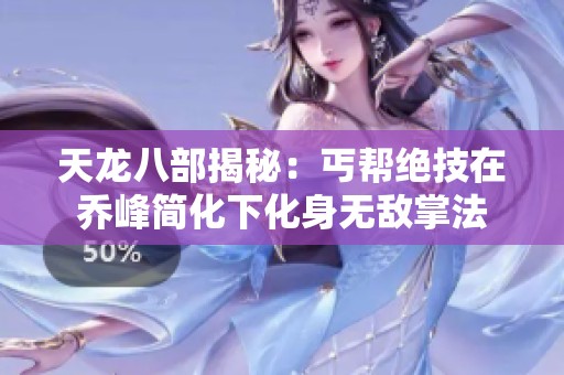 天龙八部揭秘：丐帮绝技在乔峰简化下化身无敌掌法