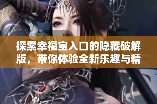 探索幸福宝入口的隐藏破解版，带你体验全新乐趣与精彩