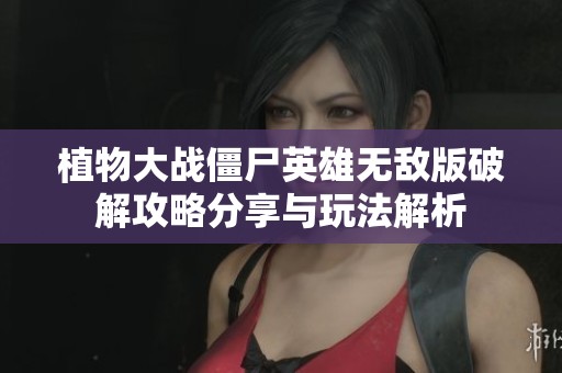 植物大战僵尸英雄无敌版破解攻略分享与玩法解析