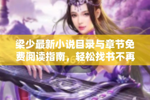 梁少最新小说目录与章节免费阅读指南，轻松找书不再愁