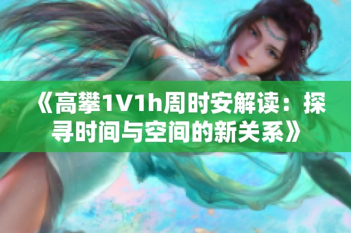 《高攀1∨1h周时安解读：探寻时间与空间的新关系》