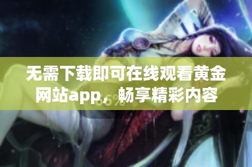 无需下载即可在线观看黄金网站app，畅享精彩内容