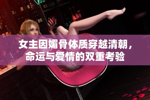 女主因媚骨体质穿越清朝，命运与爱情的双重考验