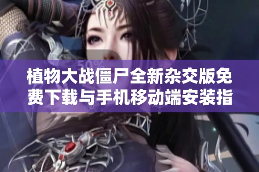 植物大战僵尸全新杂交版免费下载与手机移动端安装指南
