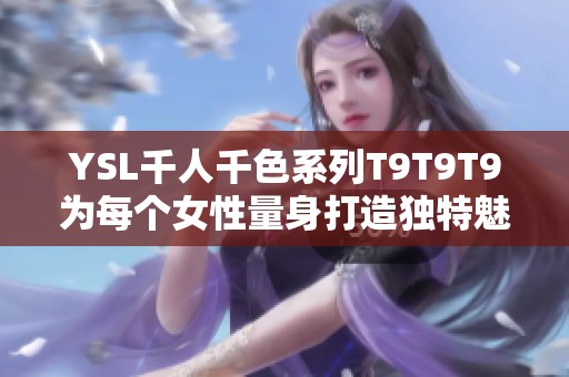 YSL千人千色系列T9T9T9为每个女性量身打造独特魅力