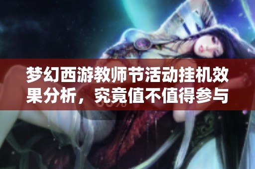 梦幻西游教师节活动挂机效果分析，究竟值不值得参与？