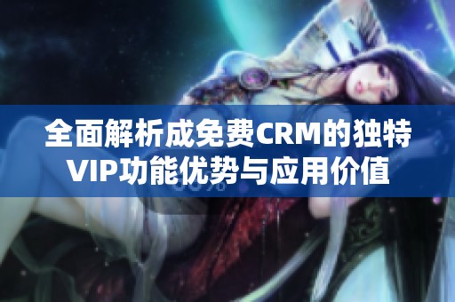 全面解析成免费CRM的独特VIP功能优势与应用价值