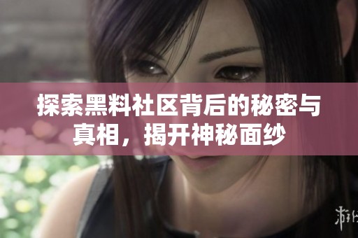 探索黑料社区背后的秘密与真相，揭开神秘面纱