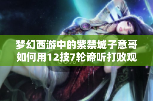梦幻西游中的紫禁城子意哥如何用12技7轮谛听打败观照万重