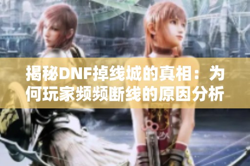 揭秘DNF掉线城的真相：为何玩家频频断线的原因分析