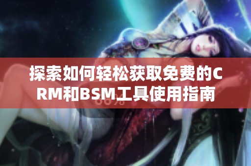 探索如何轻松获取免费的CRM和BSM工具使用指南