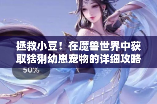 拯救小豆！在魔兽世界中获取猞猁幼崽宠物的详细攻略