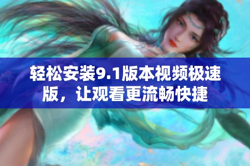 轻松安装9.1版本视频极速版，让观看更流畅快捷