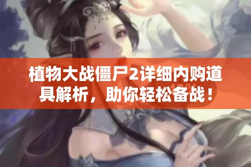 植物大战僵尸2详细内购道具解析，助你轻松备战！