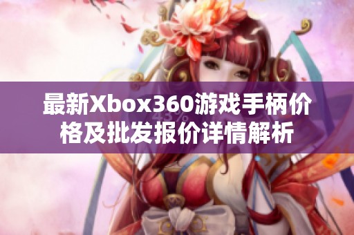 最新Xbox360游戏手柄价格及批发报价详情解析