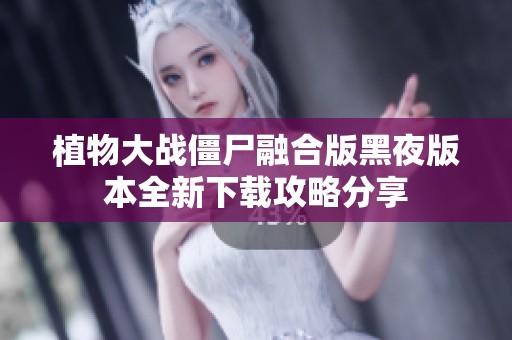 植物大战僵尸融合版黑夜版本全新下载攻略分享
