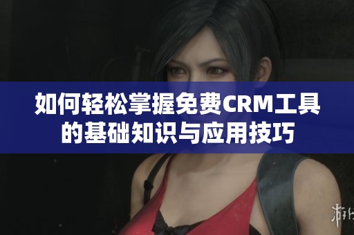 如何轻松掌握免费CRM工具的基础知识与应用技巧
