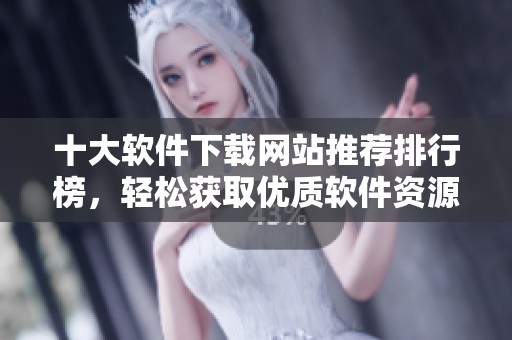 十大软件下载网站推荐排行榜，轻松获取优质软件资源