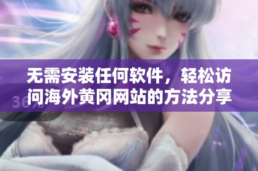 无需安装任何软件，轻松访问海外黄冈网站的方法分享