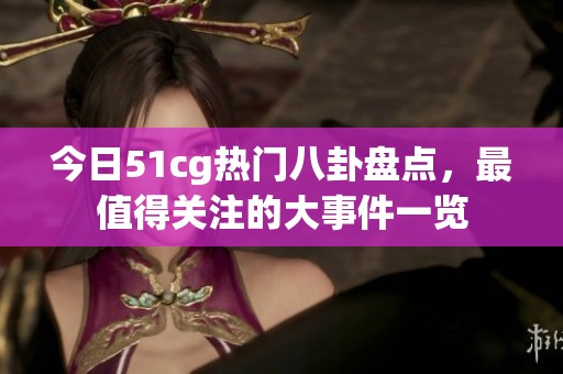 今日51cg热门八卦盘点，最值得关注的大事件一览