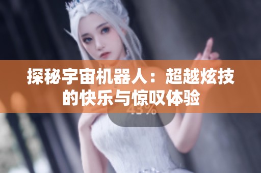 探秘宇宙机器人：超越炫技的快乐与惊叹体验