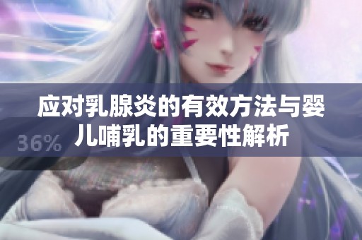 应对乳腺炎的有效方法与婴儿哺乳的重要性解析