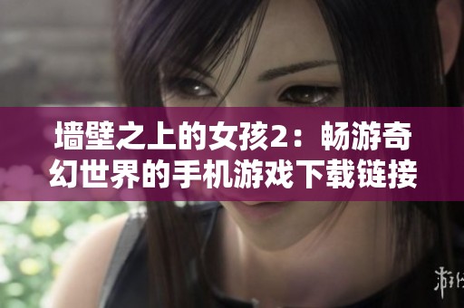 墙壁之上的女孩2：畅游奇幻世界的手机游戏下载链接