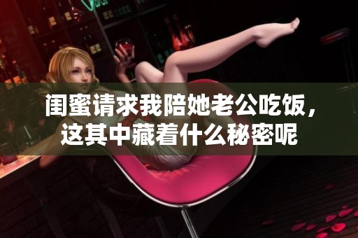 闺蜜请求我陪她老公吃饭，这其中藏着什么秘密呢